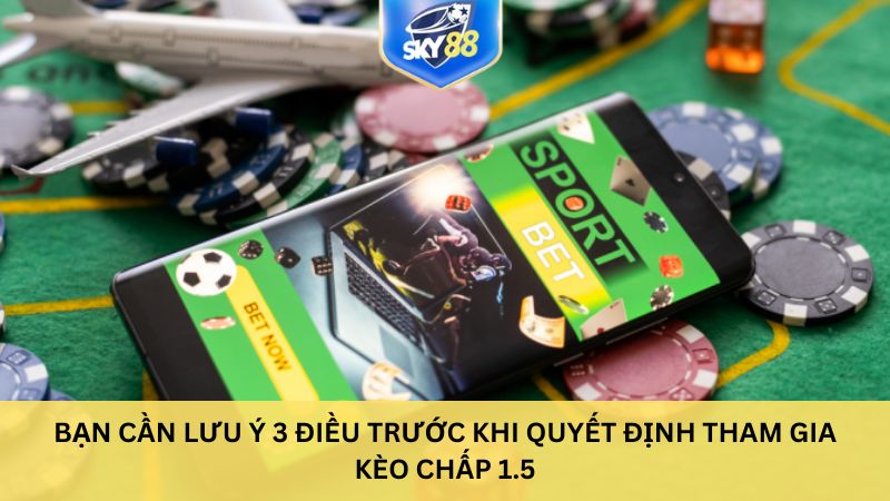 Bạn cần lưu ý 3 điều trước khi quyết định tham gia kèo chấp 1.5