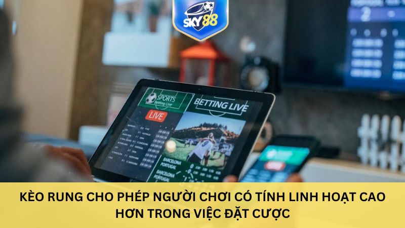 Kèo rung cho phép người chơi có tính linh hoạt cao hơn trong việc đặt cược